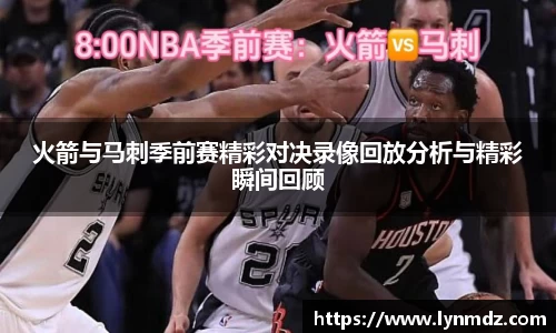 火箭与马刺季前赛精彩对决录像回放分析与精彩瞬间回顾