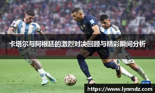 卡塔尔与阿根廷的激烈对决回顾与精彩瞬间分析