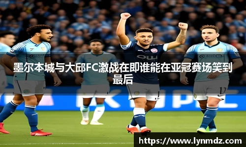 墨尔本城与大邱FC激战在即谁能在亚冠赛场笑到最后