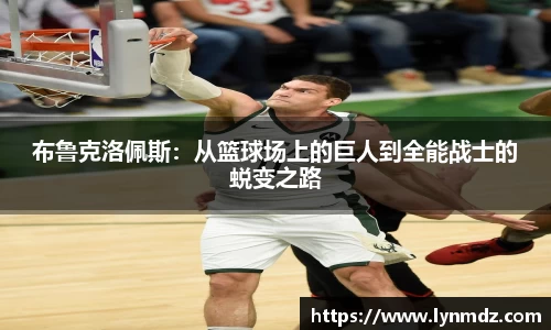 布鲁克洛佩斯：从篮球场上的巨人到全能战士的蜕变之路