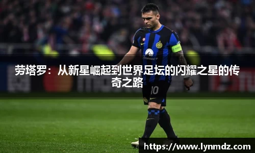 劳塔罗：从新星崛起到世界足坛的闪耀之星的传奇之路