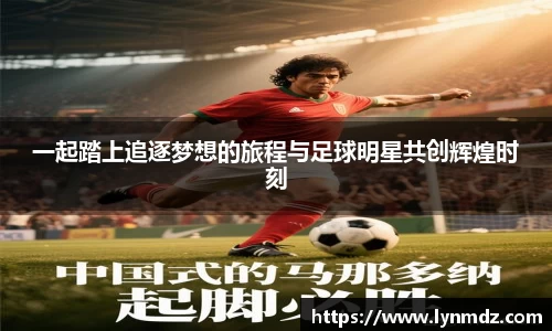 一起踏上追逐梦想的旅程与足球明星共创辉煌时刻