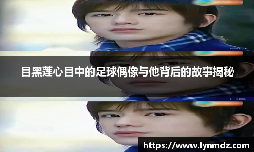 目黑莲心目中的足球偶像与他背后的故事揭秘